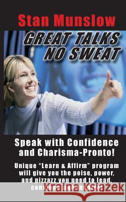 Great Talks, No Sweat: How to Speak with Confidence and Charisma to Any Audience. Stan Munslow Jeff Slutsky 9781508428121