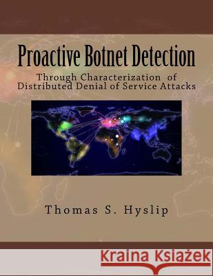 Proactive Botnet Detection: Through Characterization of Distributed Denial of Service Attacks Dr Thomas S. Hyslip 9781508433118