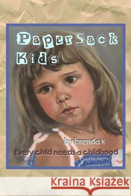 Paper Sack Kids: A paper sack holds their world: their hopes, fears, a few belongings. Foster children come to be loved for an afternoo K, Brenda 9781508438267 Createspace