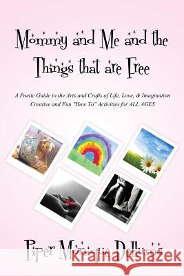 Mommy and Me and the Things that are Free: A Poetic Guide to the Arts and Crafts of Life, Love and Imagination Creative and Fun 