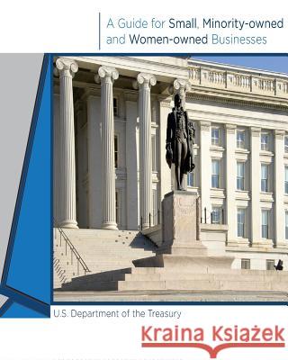 A Guide for Small, Minority-owned and Women-owned Businesses U. S. Department of Treasury 9781508451310 Createspace
