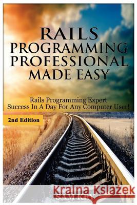 Rails Programming Professional Made Easy: Expert Rails Programming Success in a Day for Any Computer User! Sam Key 9781508462651 Createspace