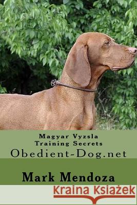 Magyar Vyzsla Training Secrets: Obedient-Dog.net Mendoza, Mark 9781508475842 Createspace
