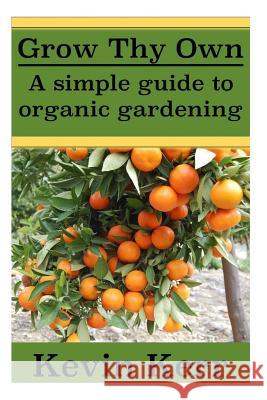 Grow thy Own: A Simple Guide to Organic Gardening. Kerr, Kevin 9781508477204 Createspace