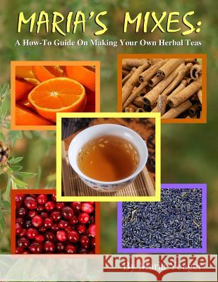 Maria's Mixes: A How-To Guide On Making Your Own Herbal Teas Yeager, Maria 9781508481829