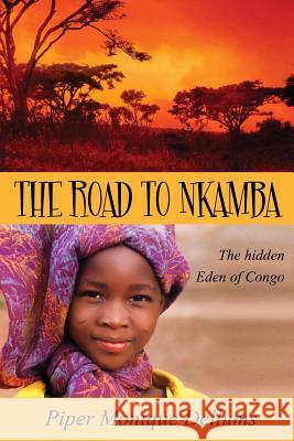 The Road to Nkamba: The Hidden Eden of Congo Piper Monique Dellums 9781508495055 Createspace Independent Publishing Platform