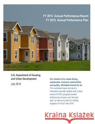 FY 2013 Annual Performance Report FY 2015 Annual Performance Plan: U.S. Department of Housing and Urban Development (Black and White) U. S. Department of Housing and Urban De 9781508496809 Createspace