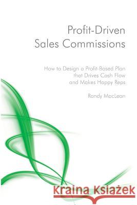 Profit-Driven Sales Commissions: Design a Profit-Based Plan that Drives Cash Flow and Makes Happy Reps MacLean, Randy 9781508502432 Createspace