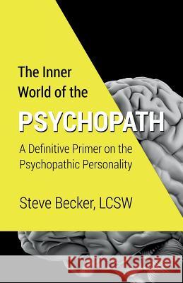 The Inner World of the Psychopath: A definitive primer on the psychopathic personality Becker Lcsw, Steve 9781508525110 Createspace