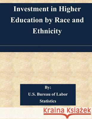 Investment in Higher Education by Race and Ethnicity U. S. Bureau of Labor Statistics 9781508527855 Createspace