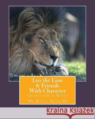 Leo the Lion & Friends with Character: Character is What We Build, Book #1 Xia, Youli 9781508543190 Createspace
