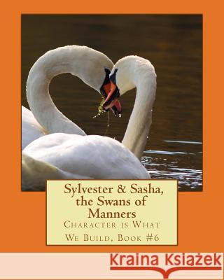 Sylvester & Sasha, the Swans of Manners: Character is What We Build, Book #6 Xia, Youli 9781508547358 Createspace