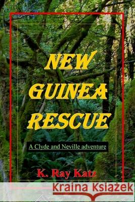 New Guinea Rescue: A Clyde & Neville Adventure K Ray Katz 9781508576976 Createspace Independent Publishing Platform