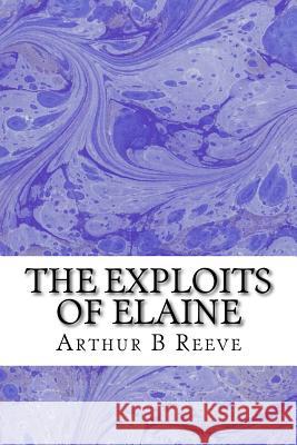 The Exploits of Elaine: (Arthur B Reeve Classics Collection) Arthur B 9781508601944 Createspace