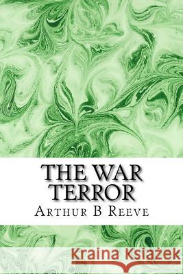 The War Terror: (Arthur B Reeve Classics Collection) B. Reeve, Arthur 9781508602460 Createspace