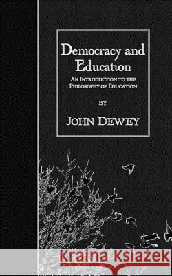 Democracy and Education: An Introduction to the Philosophy of Education John Dewey 9781508625544
