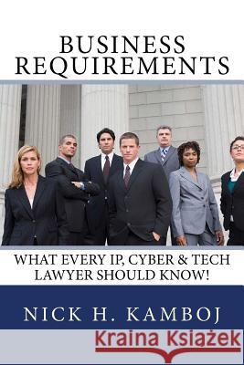 Business Requirements: What Every Ip, Cyber & Tech Lawyer Should Know! Nick H. Kamboj 9781508626169 Createspace