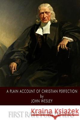 A Plain Account of Christian Perfection John Wesley 9781508635031
