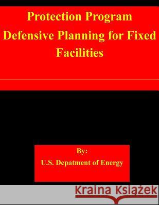 Protection Program Defensive Planning for Fixed Facilities U. S. Department of Energy 9781508698753 Createspace
