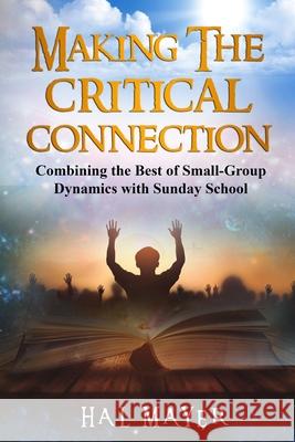 Making The Critical Connection: Combining the Best of Small-Group Dynamics with Sunday School Blyden, Elijah, Sr. 9781508705369