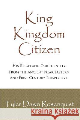King, Kingdom, Citizen: His Reign and Our Identity Tyler Dawn Rosenquist 9781508714002
