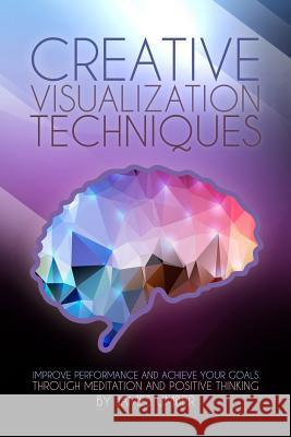 Creative Visualization Techniques: Improve Performance and Achieve Your Goals through Meditation and Positive Thinking Umber, James 9781508724438 Createspace