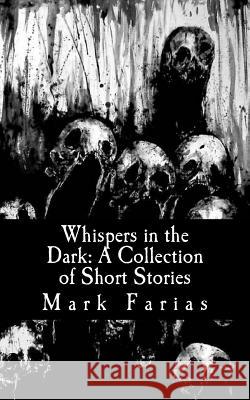 Whispers in the Dark: A Collection of Short Stories Mark Faria 9781508735007 Createspace
