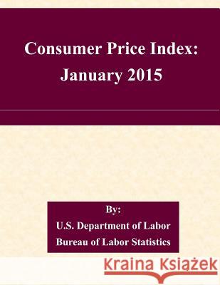 Consumer Price Index: January 2015 U. S. Department of Labor Bureau of Labo 9781508749653 Createspace