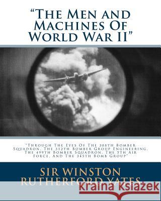 The Men and Machines Of World War II: Through The Eyes Of The 388th Bomber Squadron, The 312th Bomber Group Engineering, The 499th Bomber Squadron, Th Yates, Winston Rutherford 9781508759669 Createspace