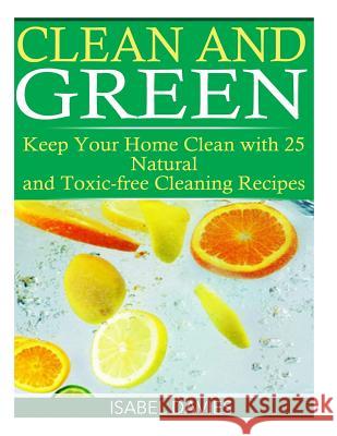 Clean and Green: Keep your Home Clean with 25 Natural and Toxic free Cleaning Re Davies, Isabel 9781508765165 Createspace