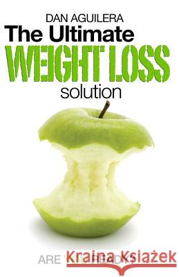 The Ultimate Weight Loss Solution: Are You Ready? Dan Aguilera 9781508766254