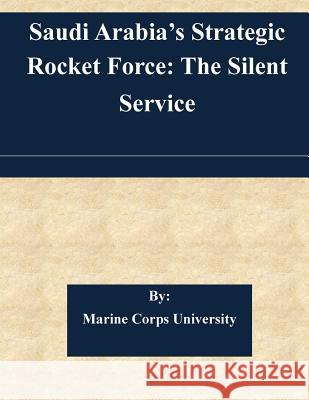 Saudi Arabia's Strategic Rocket Force: The Silent Service Marine Corps University                  Norman Cigar 9781508766759 Createspace