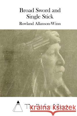 Broad Sword and Single Stick Rowland Allanson-Winn The Perfect Library 9781508788119