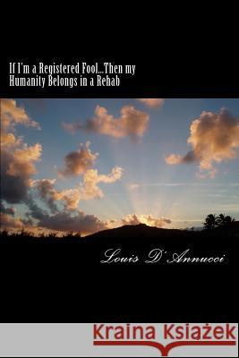 If I'm a Registered Fool...Then my Humanity Belongs in a Rehab: Don't Look You'll Get Caught D'Annucci, Louis R. 9781508795353 Createspace