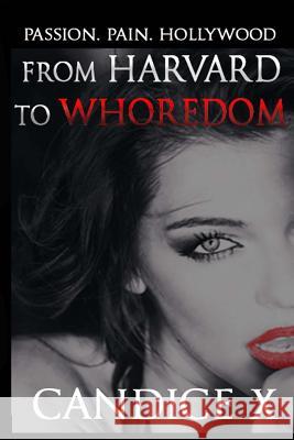From Harvard to Whoredom: Passion. Pain. Hollywood. Candice X 9781508841401 Createspace