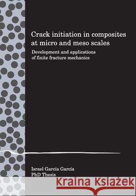 Crack initiation in composites at micro and meso scales: Development and applications of finite fracture mechanics Garcia, Israel G. 9781508849117 Createspace