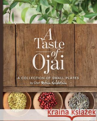 A Taste of Ojai: A Collection of Small Plates Chef Robin Goldstein 9781508863113 Createspace Independent Publishing Platform