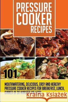 Pressure Cooker Recipes: 101 Mouthwatering, Delicious, Easy and Healthy Pressure J. J. Lewis 9781508865292 Createspace Independent Publishing Platform