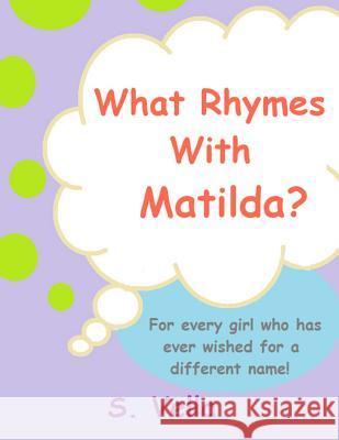 What Rhymes With Matilda?: (For every girl who's ever wished she had a different name.) Vella, S. 9781508895107 Createspace