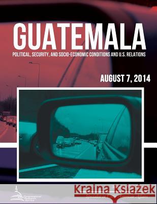 Guatemala: Political, Security, and Socio-Economic Conditions and U.S. Relations Maureen Taft-Morales 9781508902102 Createspace