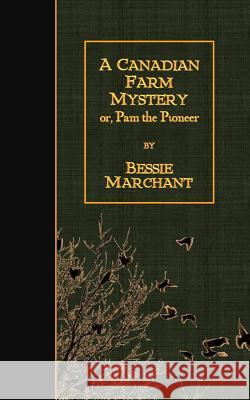A Canadian Farm Mystery: or, Pam the Pioneer Marchant, Bessie 9781508937661