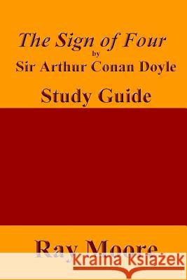 The Sign of Four by Sir Arthur Conan Doyle: A Study Guide Ray Moor 9781508973966 Createspace