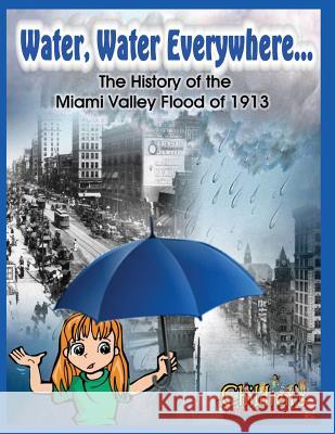 Water, Water Everywhere: The History of the Miami Valley Flood of 1913 Curt Dalton Brenda Gibson Angela Manuszak 9781508976646 Createspace