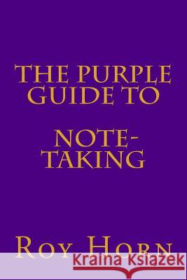 The Purple Guide to NOTE TAKING Horn, Roy 9781508989264 Createspace