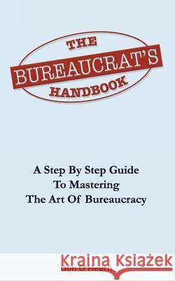 The Bureaucrat's Handbook: A Step-by-Step Guide to Mastering the Art of Bureaucracy O'Hearn, Don 9781508995876 Createspace