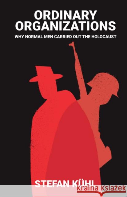 Ordinary Organisations: Why Normal Men Carried Out the Holocaust Kühl, Stefan 9781509502905