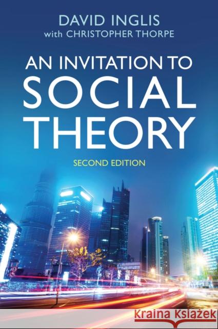 An Invitation to Social Theory David Inglis Christopher Thorpe 9781509506408