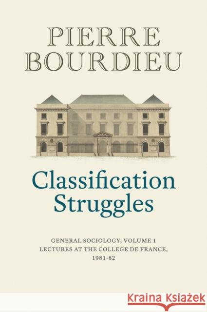 Classification Struggles: General Sociology, Volume 1 (1981-1982) Bourdieu, Pierre 9781509513277
