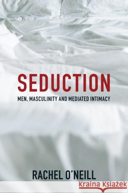 Seduction: Men, Masculinity and Mediated Intimacy O'Neill, Rachel 9781509521562 Polity Press