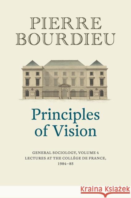 Principles of Vision, Volume 4: General Sociology Bourdieu, Pierre 9781509526710